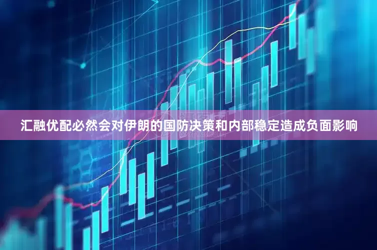汇融优配必然会对伊朗的国防决策和内部稳定造成负面影响