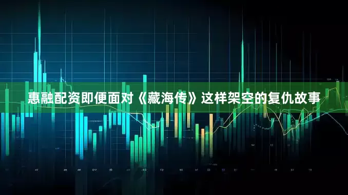 惠融配资即便面对《藏海传》这样架空的复仇故事