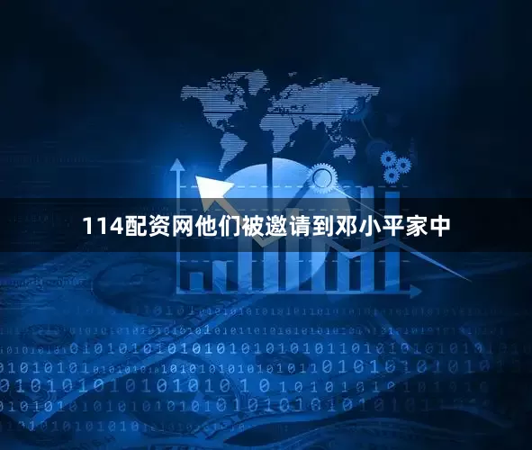 114配资网他们被邀请到邓小平家中