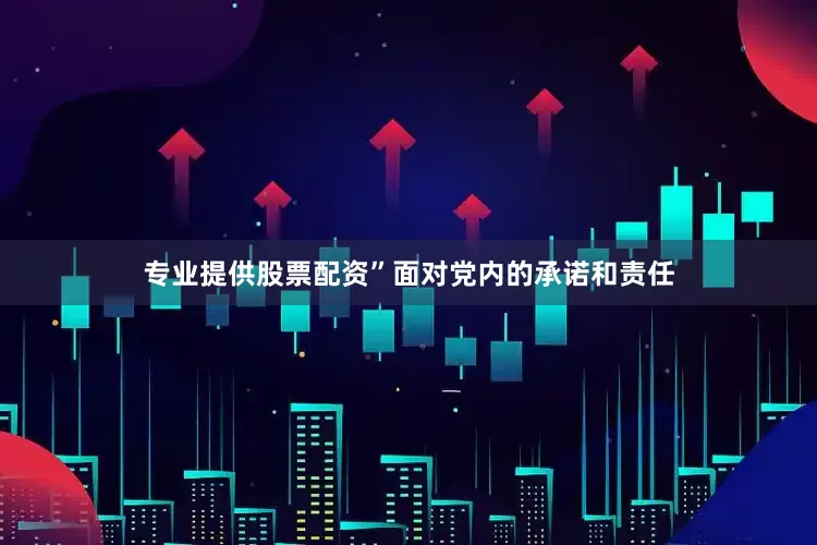 专业提供股票配资”面对党内的承诺和责任