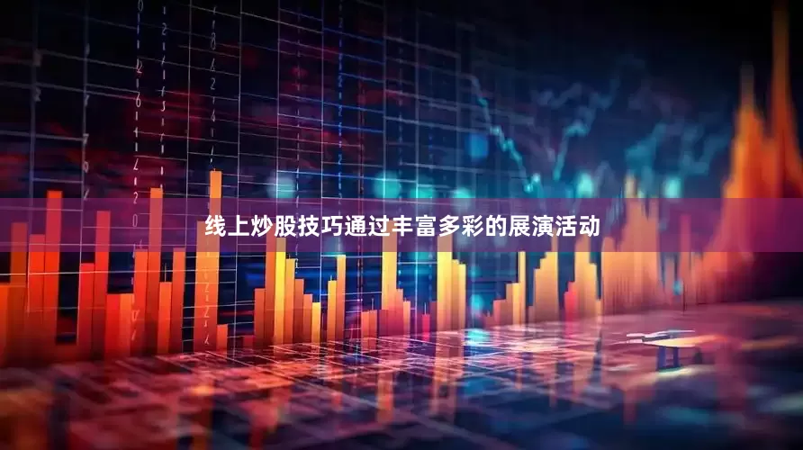线上炒股技巧通过丰富多彩的展演活动