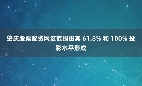 肇庆股票配资网该范围由其 61.8% 和 100% 投影水平形成