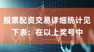 股票配资交易详细统计见下表：　　在以上奖号中