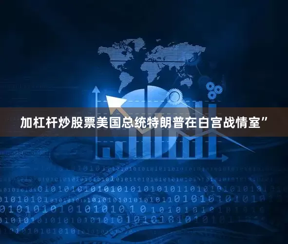 加杠杆炒股票美国总统特朗普在白宫战情室”