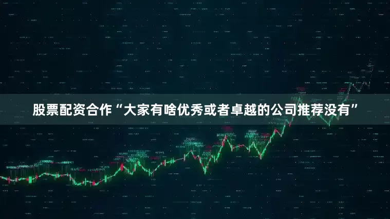 股票配资合作“大家有啥优秀或者卓越的公司推荐没有”