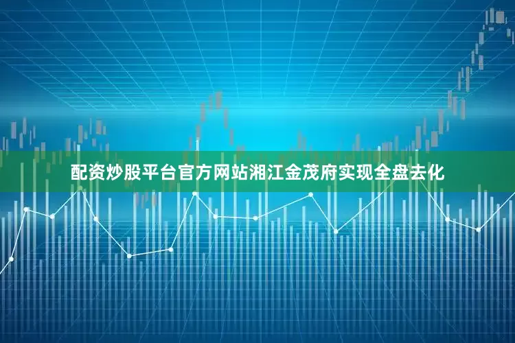 配资炒股平台官方网站湘江金茂府实现全盘去化