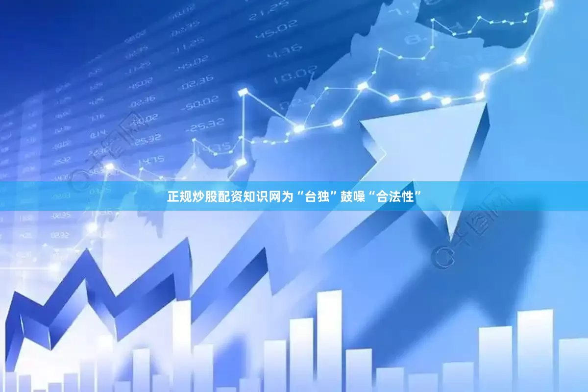 正规炒股配资知识网为“台独”鼓噪“合法性”