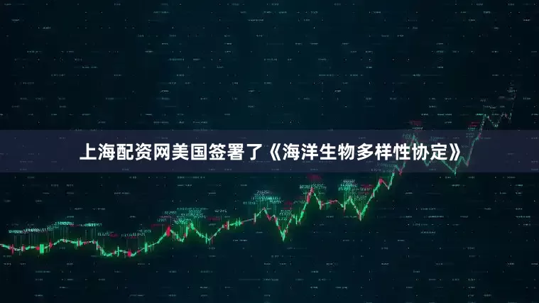 上海配资网美国签署了《海洋生物多样性协定》