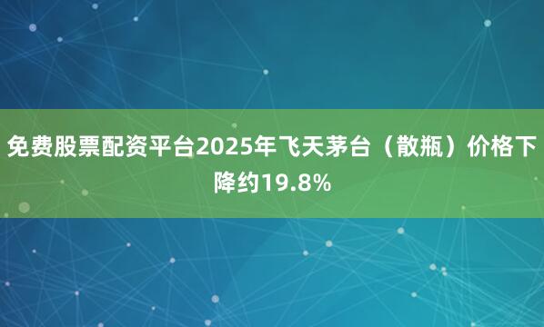 免费股票配资平台2025年飞天茅台（散瓶）价格下降约19.8%