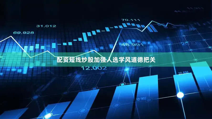 配资短线炒股加强人选学风道德把关
