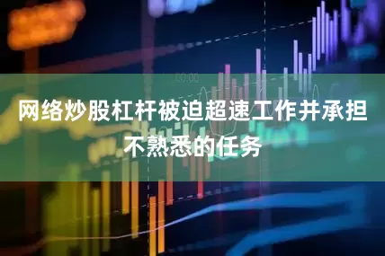 网络炒股杠杆被迫超速工作并承担不熟悉的任务
