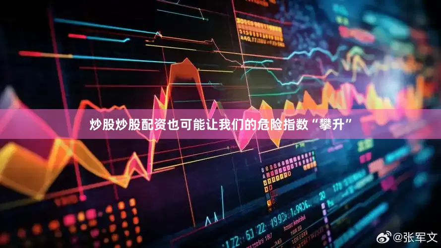 炒股炒股配资也可能让我们的危险指数“攀升”
