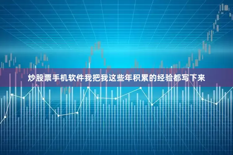 炒股票手机软件我把我这些年积累的经验都写下来