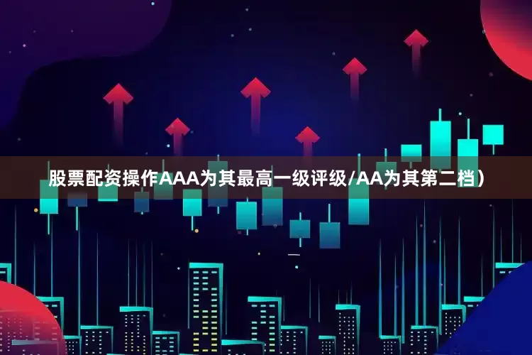 股票配资操作AAA为其最高一级评级/AA为其第二档）