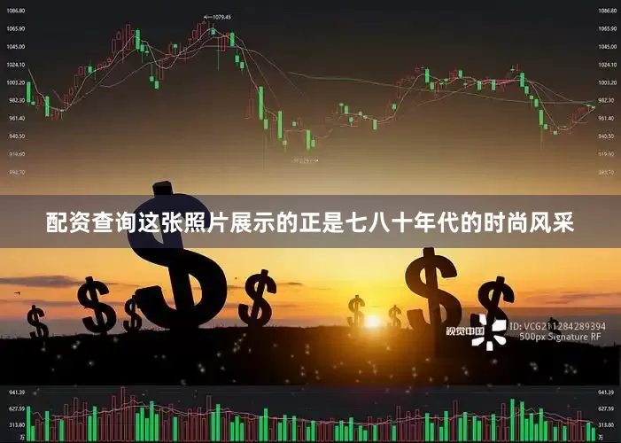 配资查询这张照片展示的正是七八十年代的时尚风采