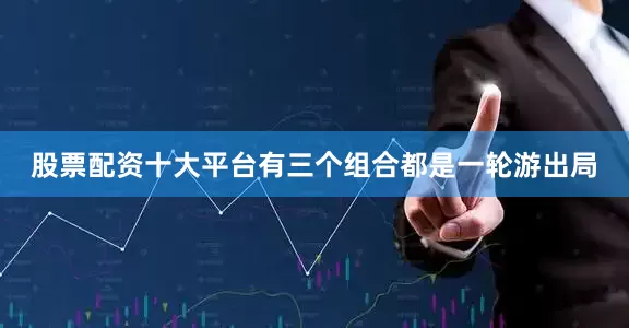 股票配资十大平台有三个组合都是一轮游出局