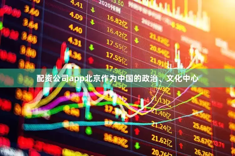 配资公司app北京作为中国的政治、文化中心