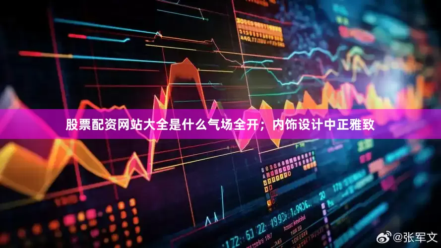 股票配资网站大全是什么气场全开；内饰设计中正雅致