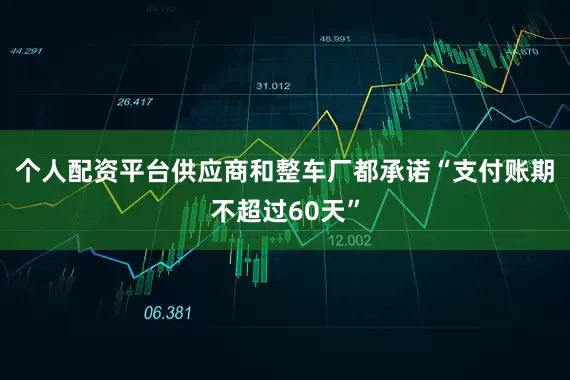 个人配资平台供应商和整车厂都承诺“支付账期不超过60天”