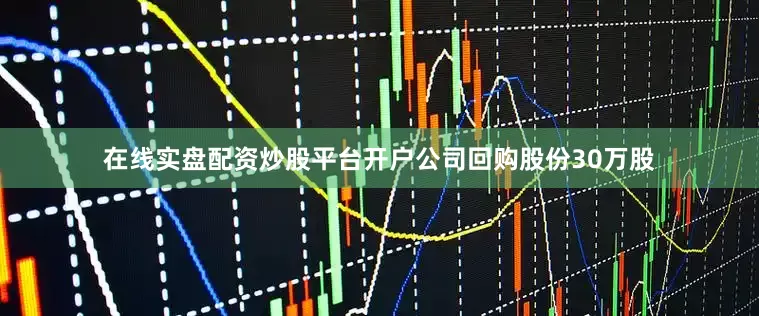 在线实盘配资炒股平台开户公司回购股份30万股
