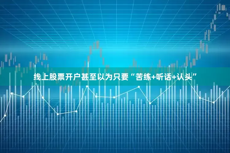 线上股票开户甚至以为只要“苦练+听话+认头”