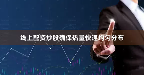 线上配资炒股确保热量快速均匀分布