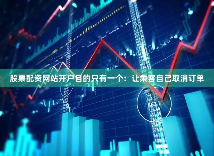 股票配资网站开户目的只有一个：让乘客自己取消订单