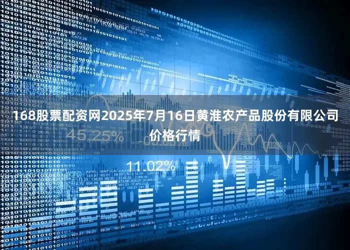 168股票配资网2025年7月16日黄淮农产品股份有限公司价格行情