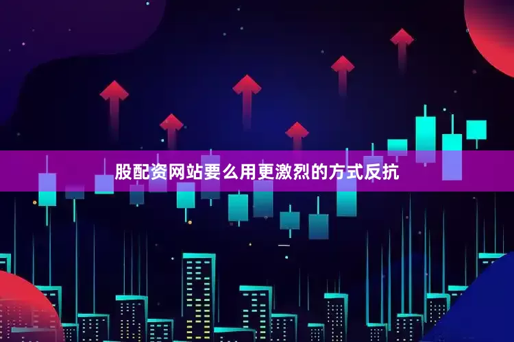 股配资网站要么用更激烈的方式反抗