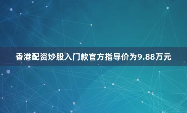 香港配资炒股入门款官方指导价为9.88万元