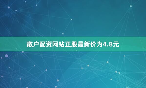 散户配资网站正股最新价为4.8元