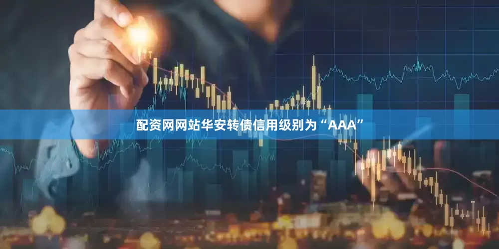 配资网网站华安转债信用级别为“AAA”