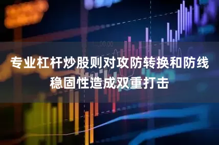 专业杠杆炒股则对攻防转换和防线稳固性造成双重打击