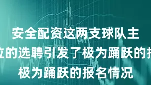 安全配资这两支球队主教练岗位的选聘引发了极为踊跃的报名情况