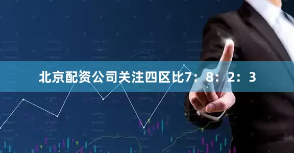 北京配资公司关注四区比7：8：2：3