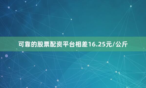 可靠的股票配资平台相差16.25元/公斤