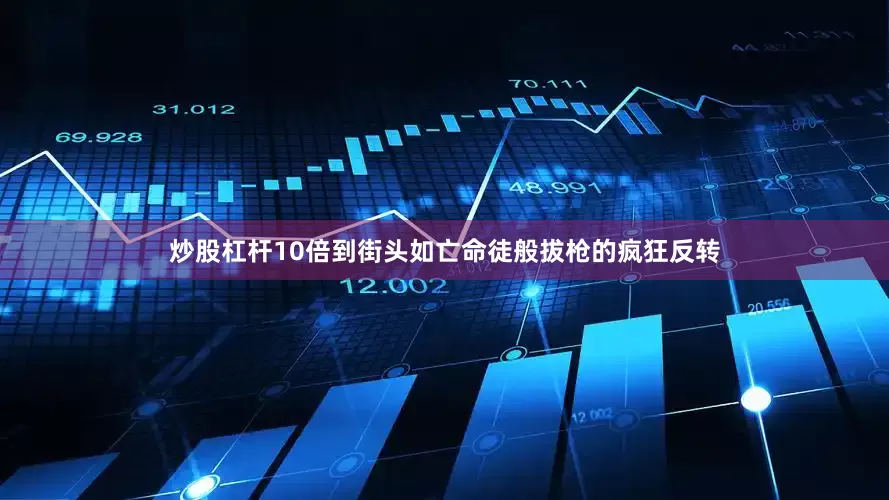 炒股杠杆10倍到街头如亡命徒般拔枪的疯狂反转