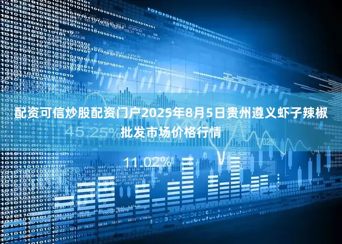 配资可信炒股配资门户2025年8月5日贵州遵义虾子辣椒批发市场价格行情