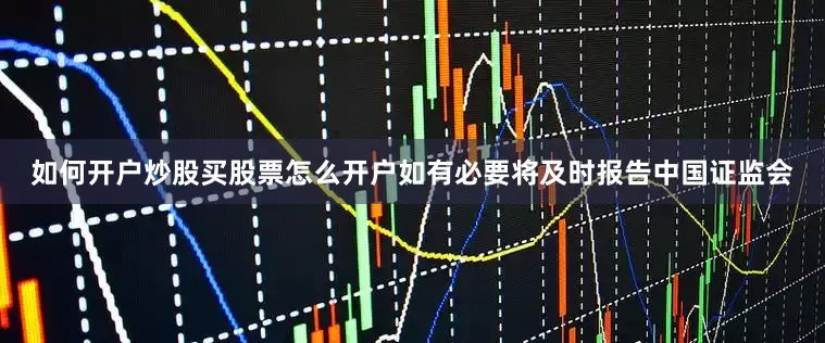 如何开户炒股买股票怎么开户如有必要将及时报告中国证监会