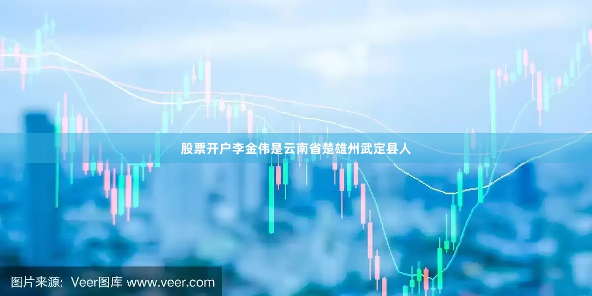 股票开户李金伟是云南省楚雄州武定县人