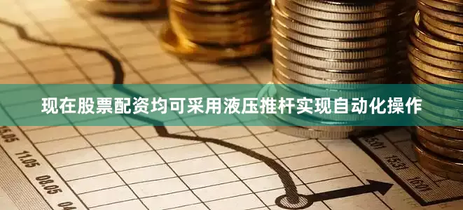 现在股票配资均可采用液压推杆实现自动化操作