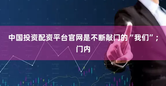 中国投资配资平台官网是不断敲门的“我们”；门内