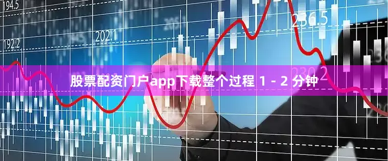 股票配资门户app下载整个过程 1 - 2 分钟