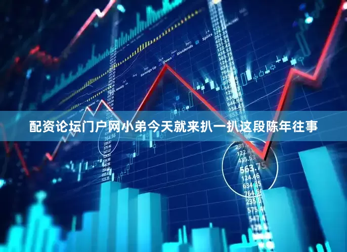 配资论坛门户网小弟今天就来扒一扒这段陈年往事