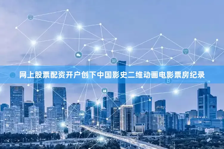 网上股票配资开户创下中国影史二维动画电影票房纪录