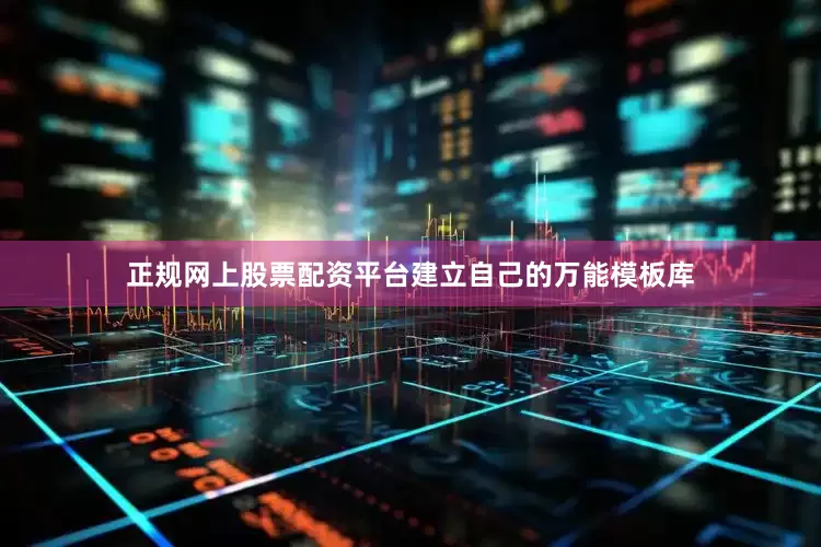 正规网上股票配资平台建立自己的万能模板库