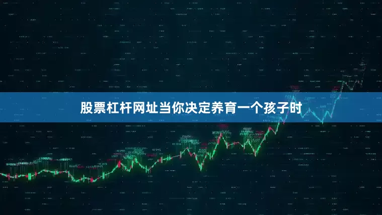 股票杠杆网址当你决定养育一个孩子时