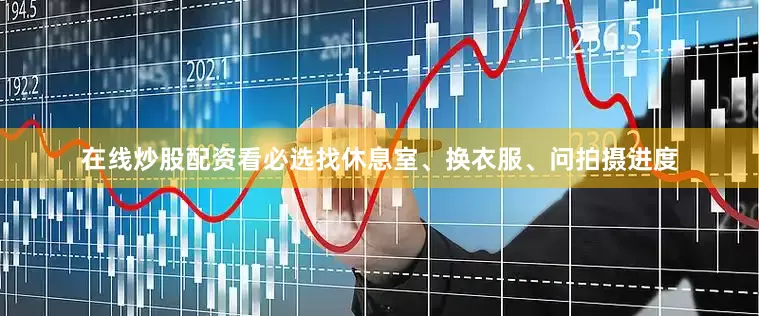在线炒股配资看必选找休息室、换衣服、问拍摄进度