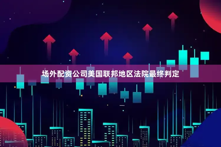 场外配资公司美国联邦地区法院最终判定