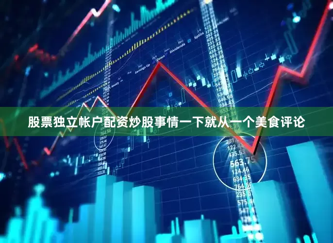 股票独立帐户配资炒股事情一下就从一个美食评论